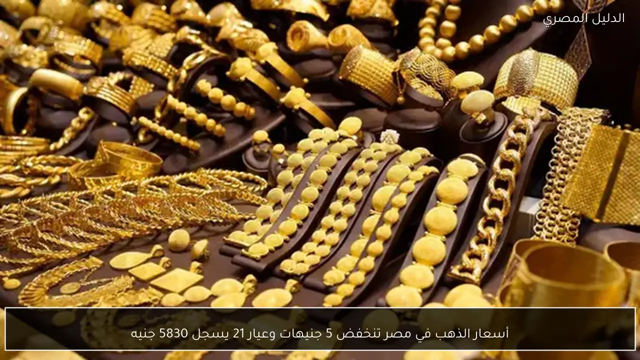أسعار الذهب في مصر تنخفض 5 جنيهات وعيار 21 يسجل 5830 جنيه