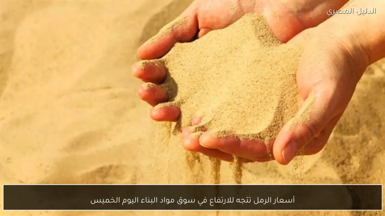 أسعار الرمل تتجه للارتفاع في سوق مواد البناء اليوم الخميس