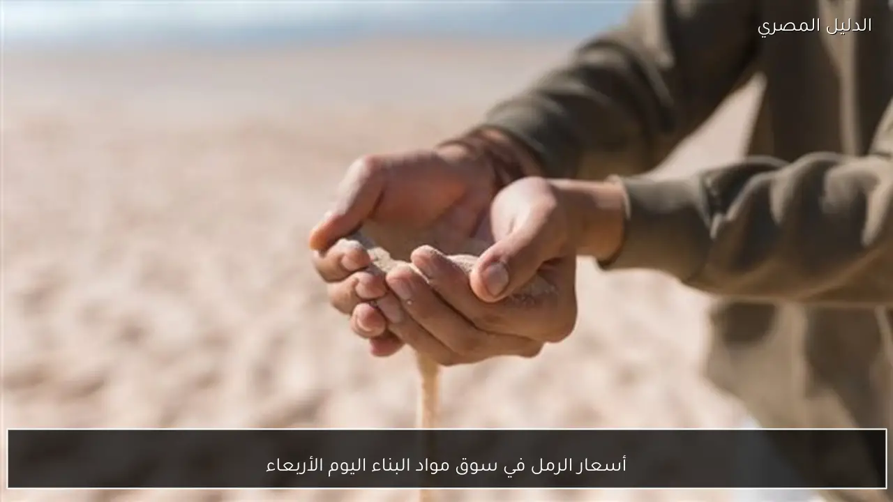 أسعار الرمل في سوق مواد البناء اليوم الأربعاء