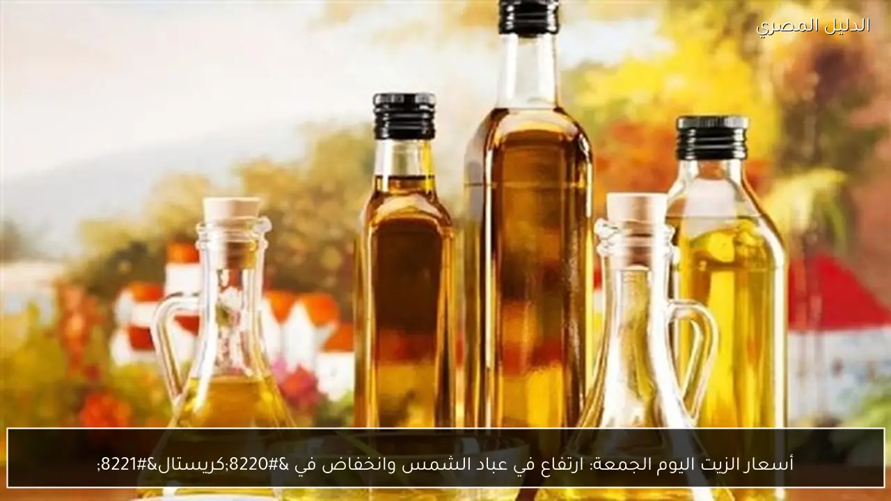 أسعار الزيت اليوم الجمعة: ارتفاع في عباد الشمس وانخفاض في “كريستال”