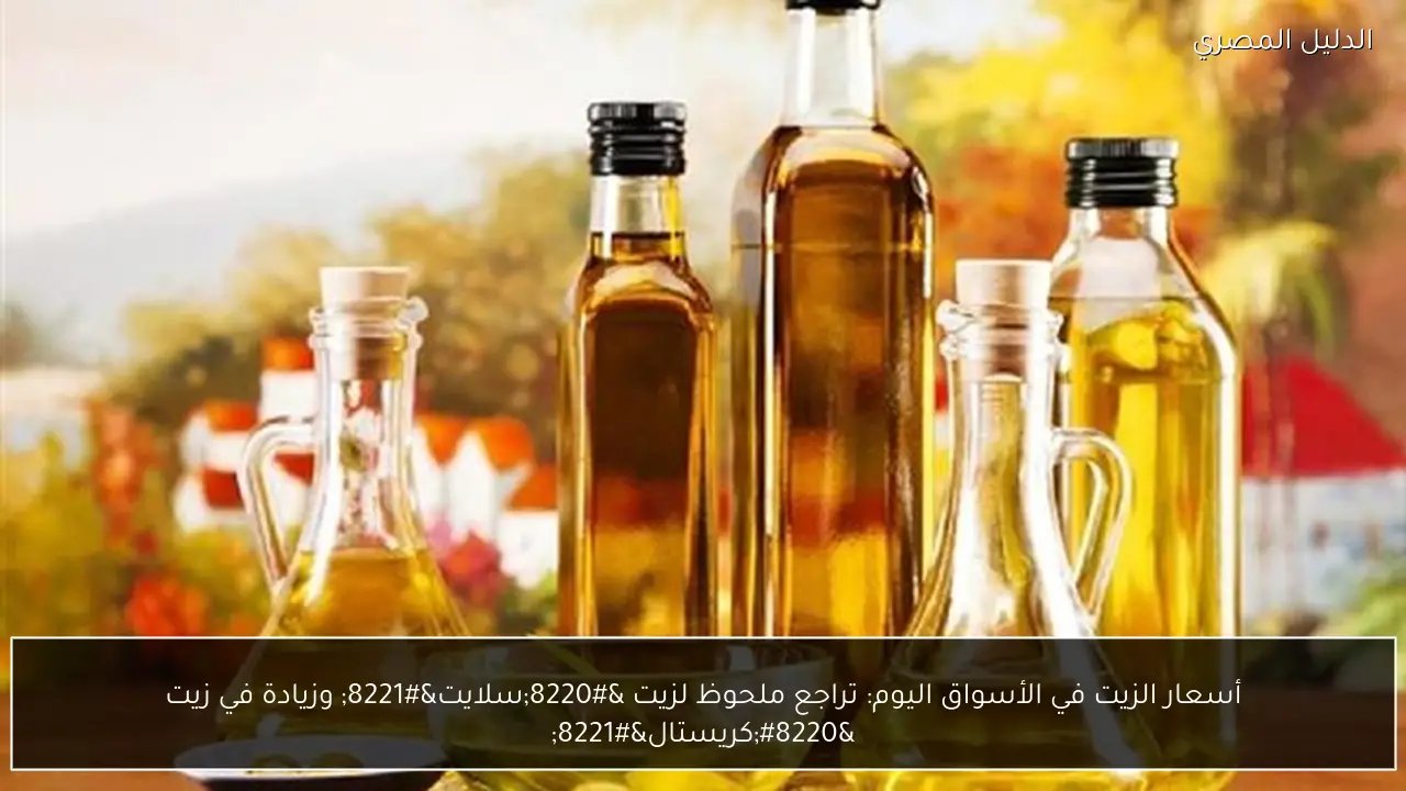 أسعار الزيت في الأسواق اليوم: تراجع ملحوظ لزيت “سلايت” وزيادة في زيت “كريستال”