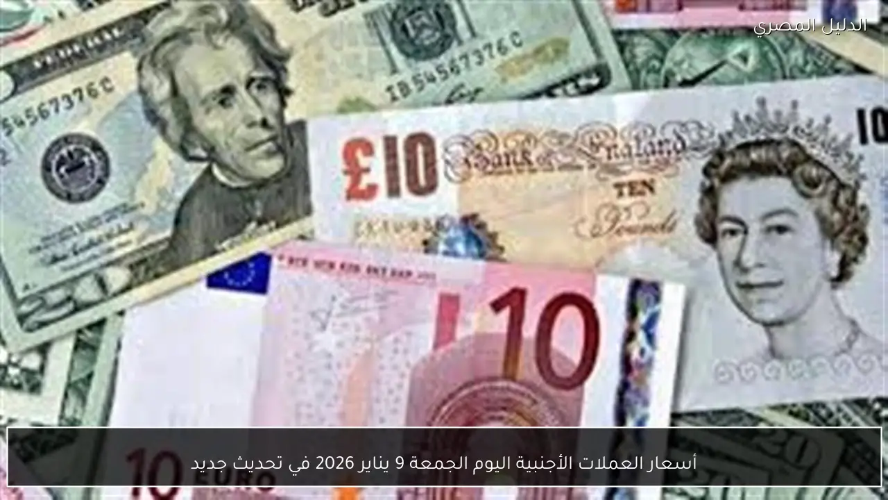 أسعار العملات الأجنبية اليوم الجمعة 9 يناير 2026 في تحديث جديد