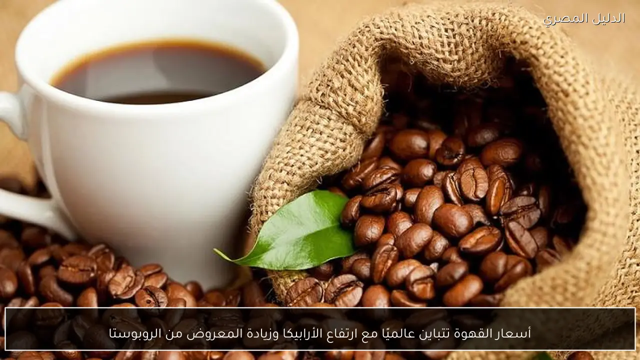 أسعار القهوة تتباين عالميًا مع ارتفاع الأرابيكا وزيادة المعروض من الروبوستا