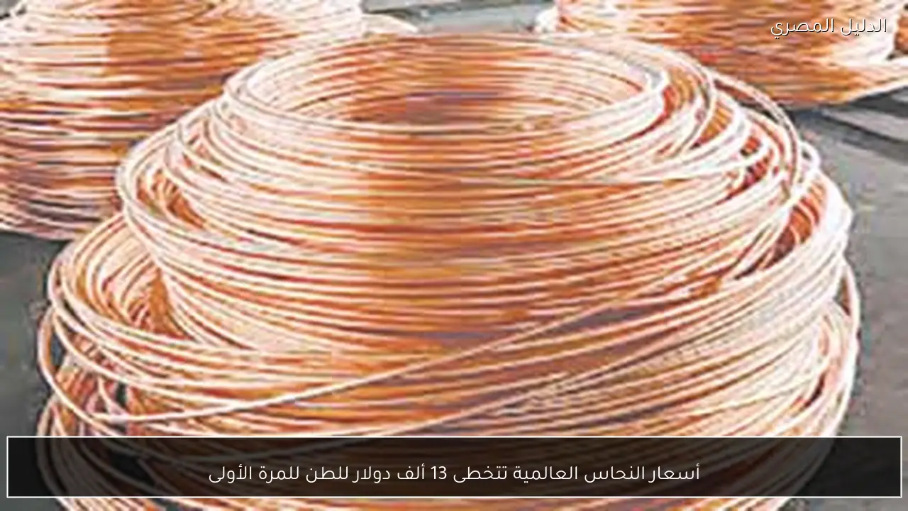 أسعار النحاس العالمية تتخطى 13 ألف دولار للطن للمرة الأولى