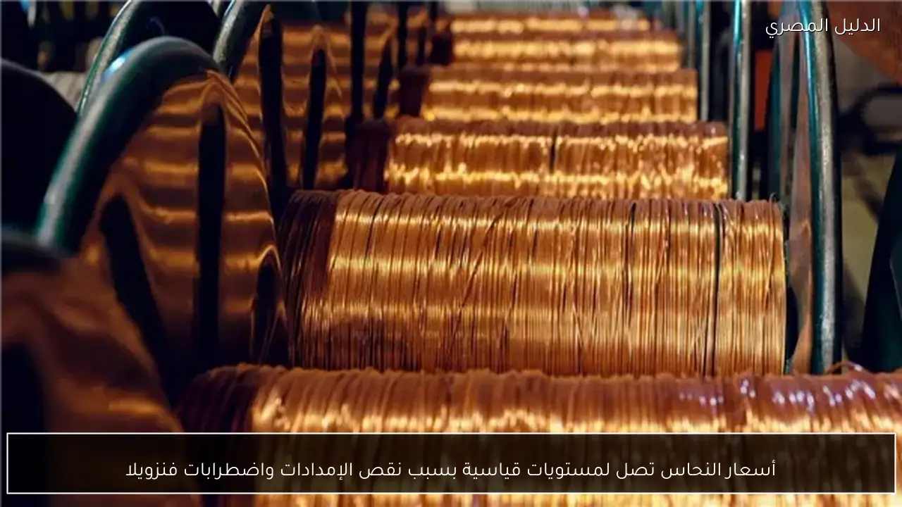 أسعار النحاس تصل لمستويات قياسية بسبب نقص الإمدادات واضطرابات فنزويلا