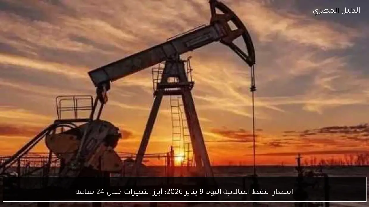 أسعار النفط العالمية اليوم 9 يناير 2026: أبرز التغيرات خلال 24 ساعة