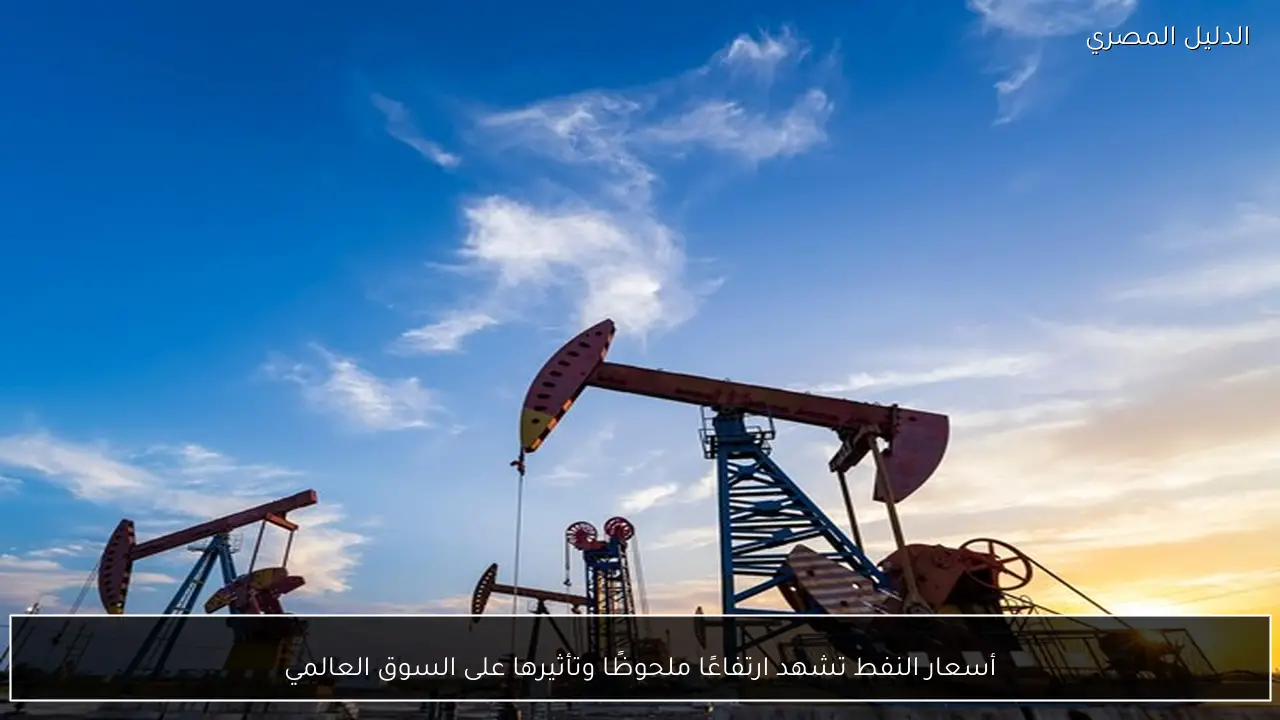 أسعار النفط تشهد ارتفاعًا ملحوظًا وتأثيرها على السوق العالمي