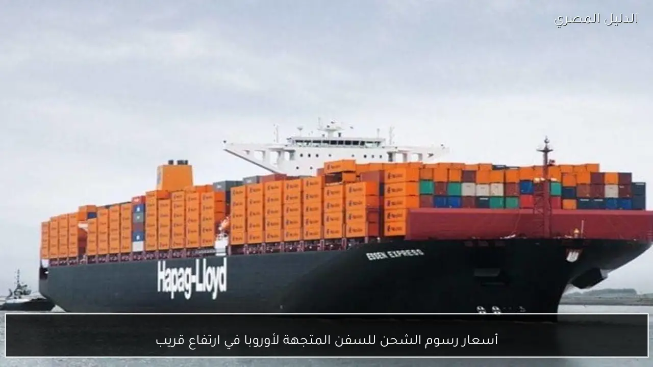 أسعار رسوم الشحن للسفن المتجهة لأوروبا في ارتفاع قريب