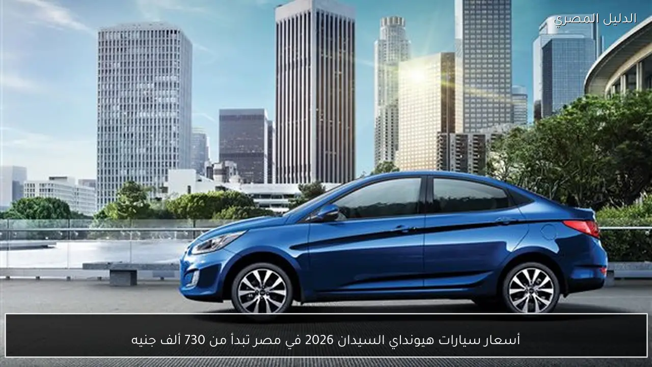 أسعار سيارات هيونداي السيدان 2026 في مصر تبدأ من 730 ألف جنيه