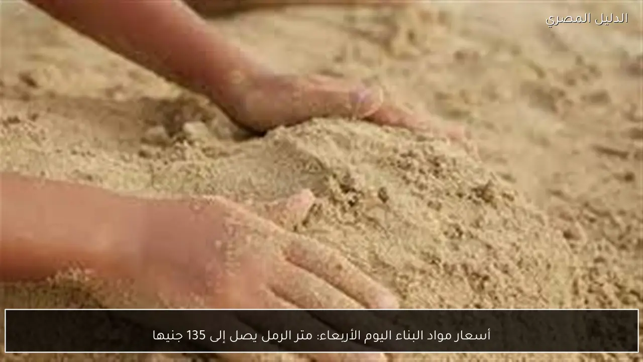 أسعار مواد البناء اليوم الأربعاء: متر الرمل يصل إلى 135 جنيها