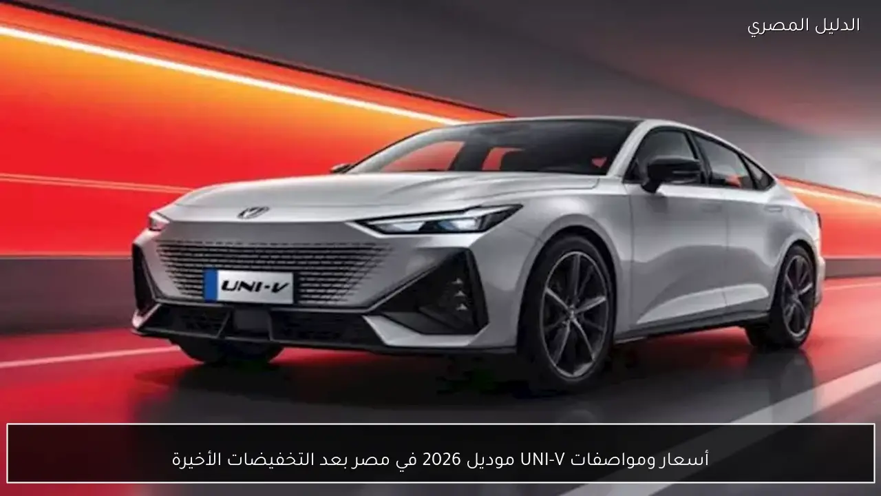 أسعار ومواصفات UNI-V موديل 2026 في مصر بعد التخفيضات الأخيرة