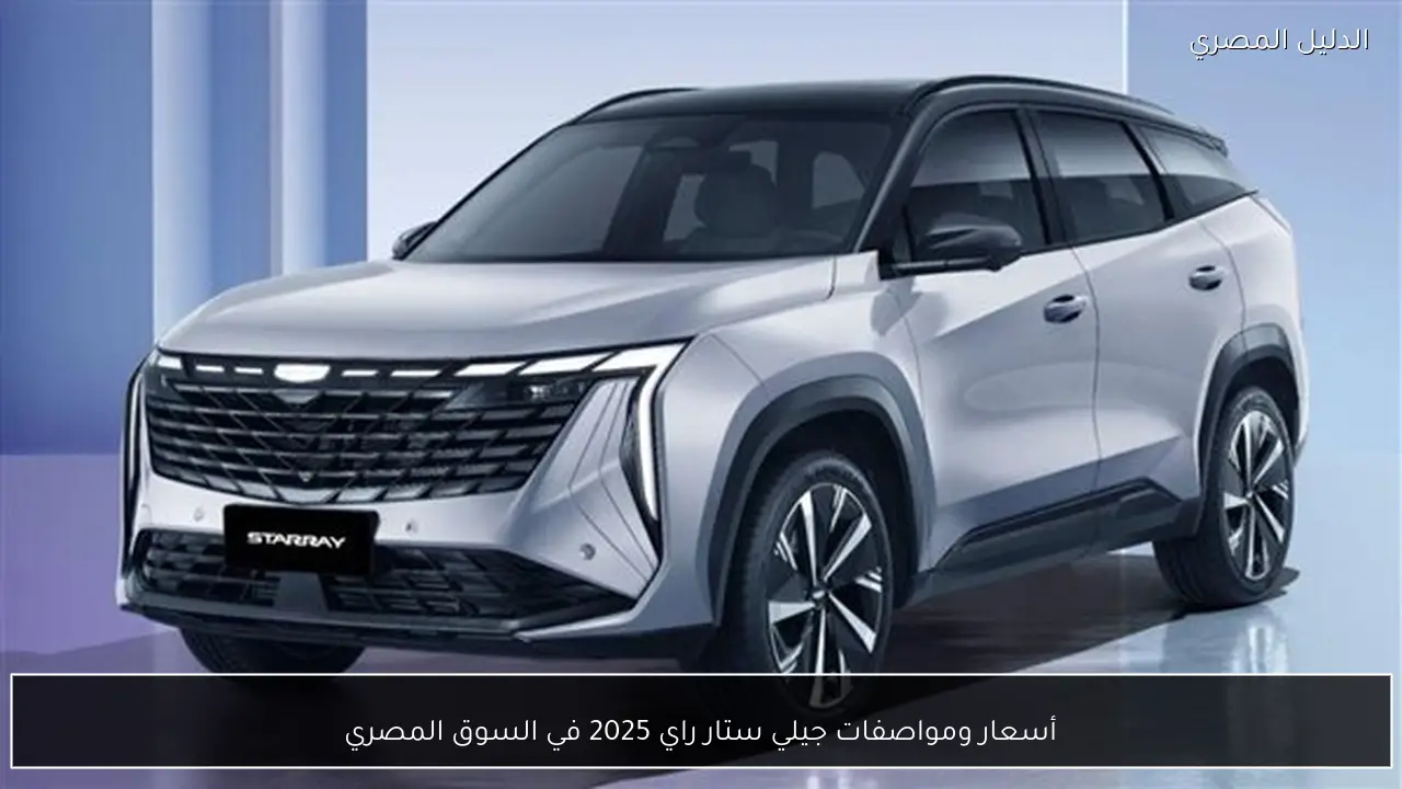 أسعار ومواصفات جيلي ستار راي 2025 في السوق المصري