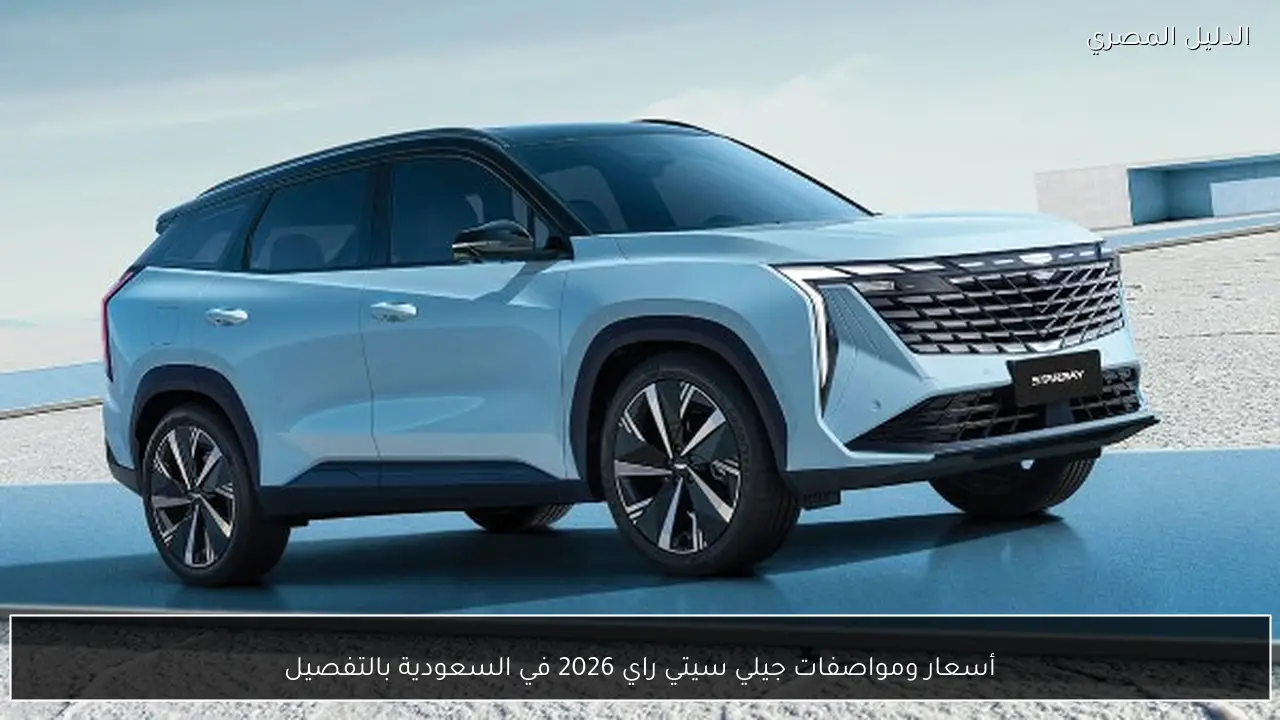 أسعار ومواصفات جيلي سيتي راي 2026 في السعودية بالتفصيل