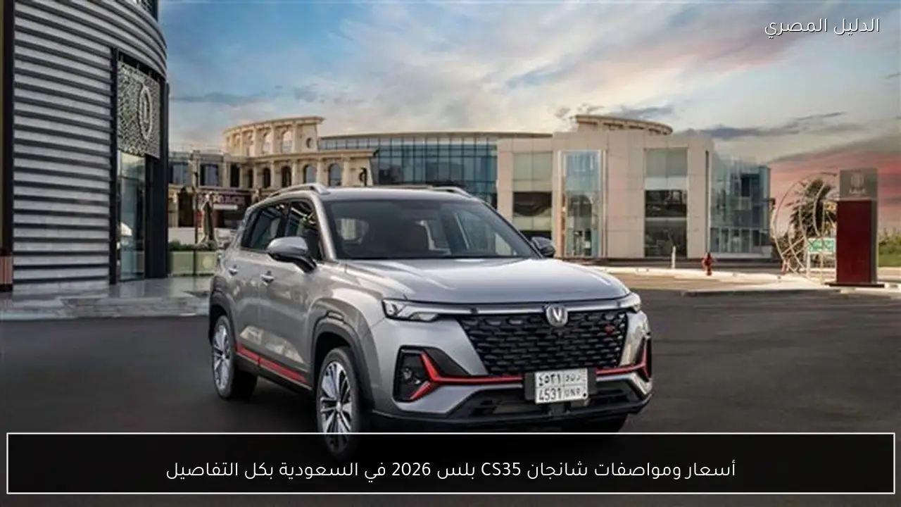 أسعار ومواصفات شانجان CS35 بلس 2026 في السعودية بكل التفاصيل