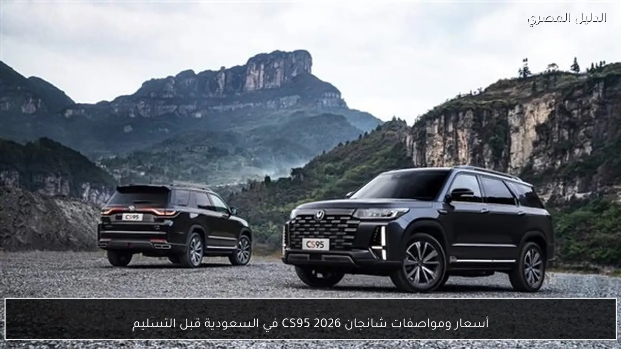 أسعار ومواصفات شانجان CS95 2026 في السعودية قبل التسليم