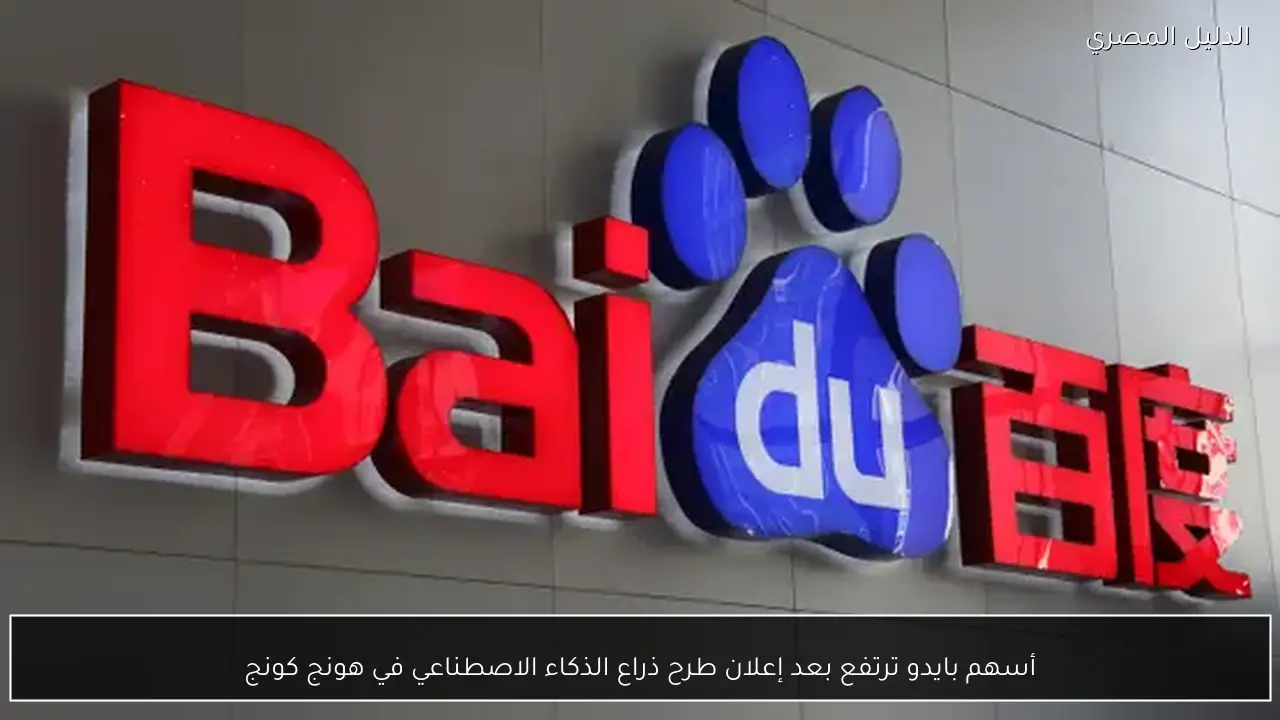 أسهم بايدو ترتفع بعد إعلان طرح ذراع الذكاء الاصطناعي في هونج كونج