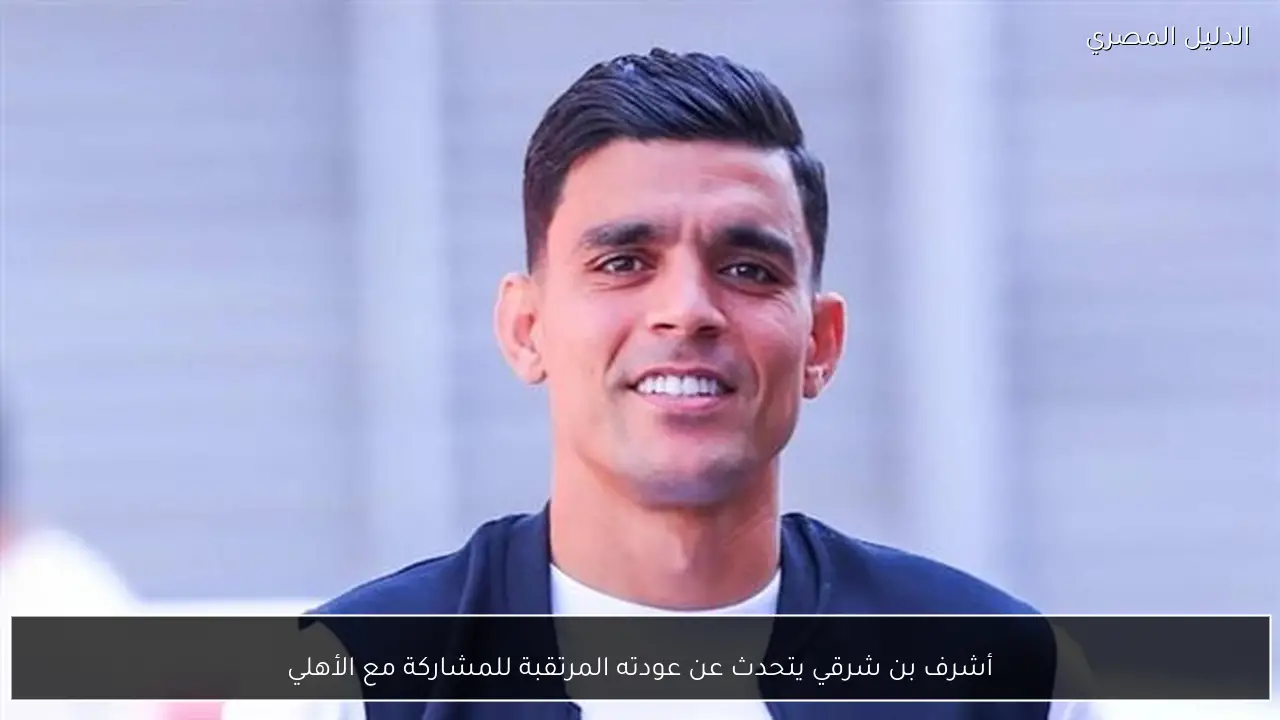 أشرف بن شرقي يتحدث عن عودته المرتقبة للمشاركة مع الأهلي