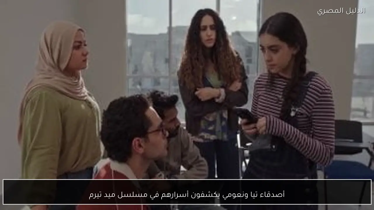 أصدقاء تيا ونعومي يكشفون أسرارهم في مسلسل ميد تيرم