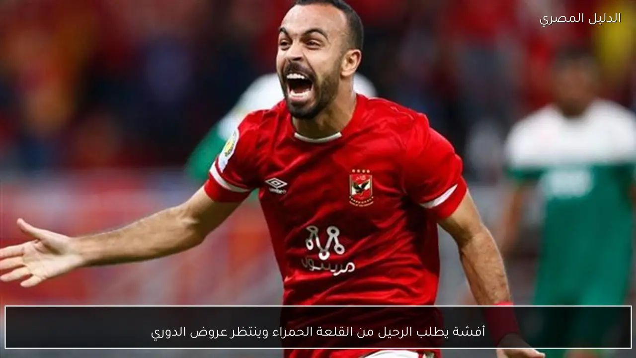 أفشة يطلب الرحيل من القلعة الحمراء وينتظر عروض الدوري