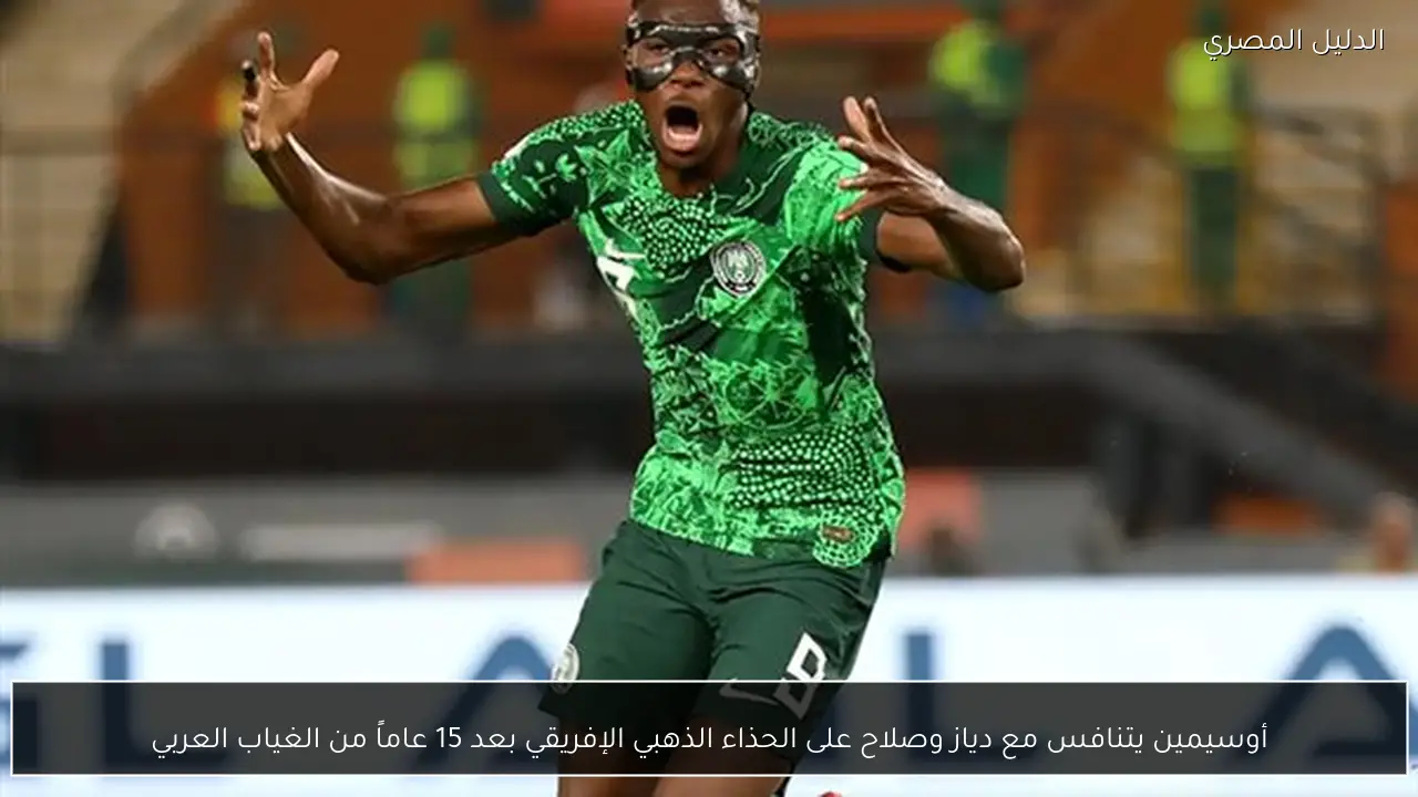 أوسيمين يتنافس مع دياز وصلاح على الحذاء الذهبي الإفريقي بعد 15 عاماً من الغياب العربي