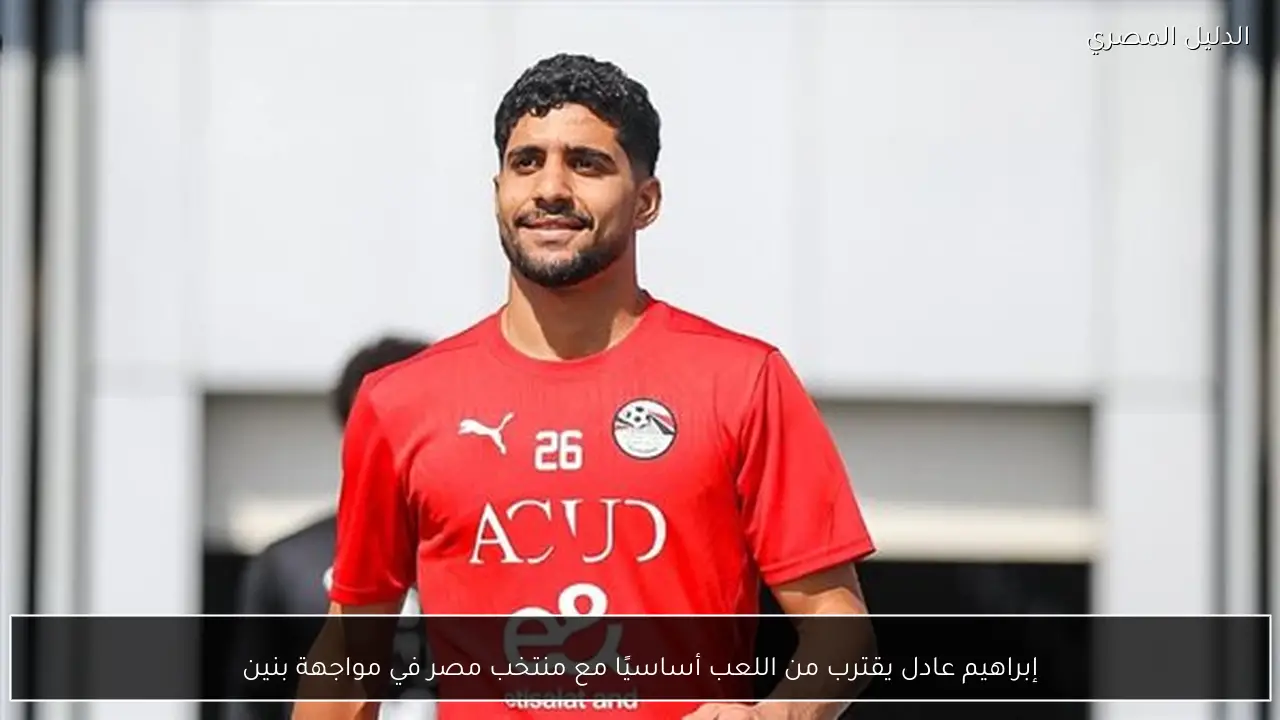 إبراهيم عادل يقترب من اللعب أساسيًا مع منتخب مصر في مواجهة بنين