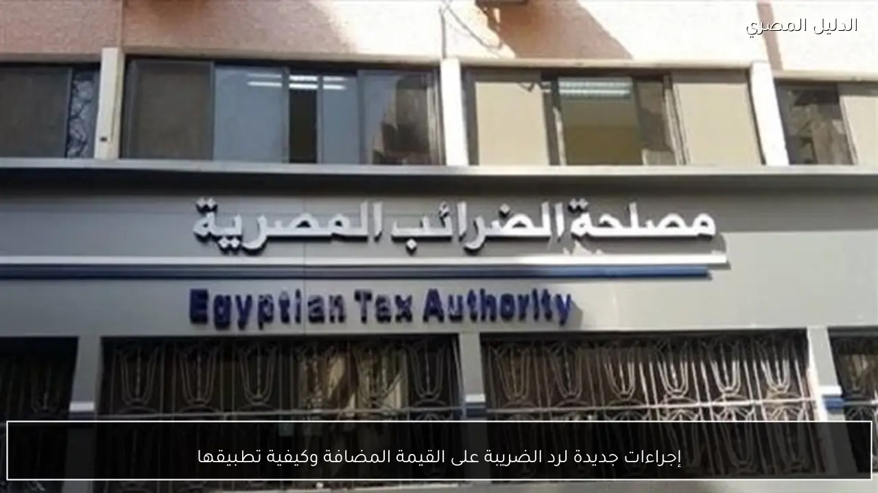 إجراءات جديدة لرد الضريبة على القيمة المضافة وكيفية تطبيقها