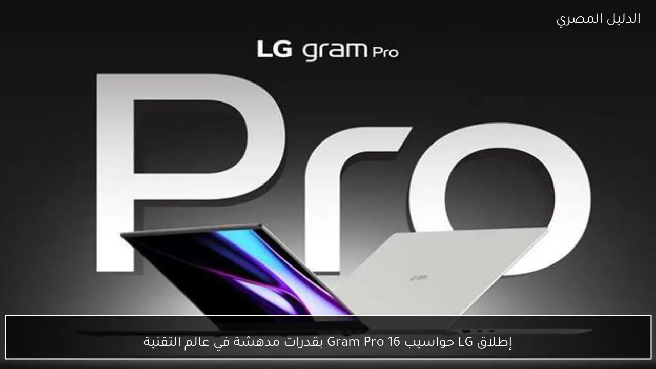 إطلاق LG حواسيب Gram Pro 16 بقدرات مدهشة في عالم التقنية