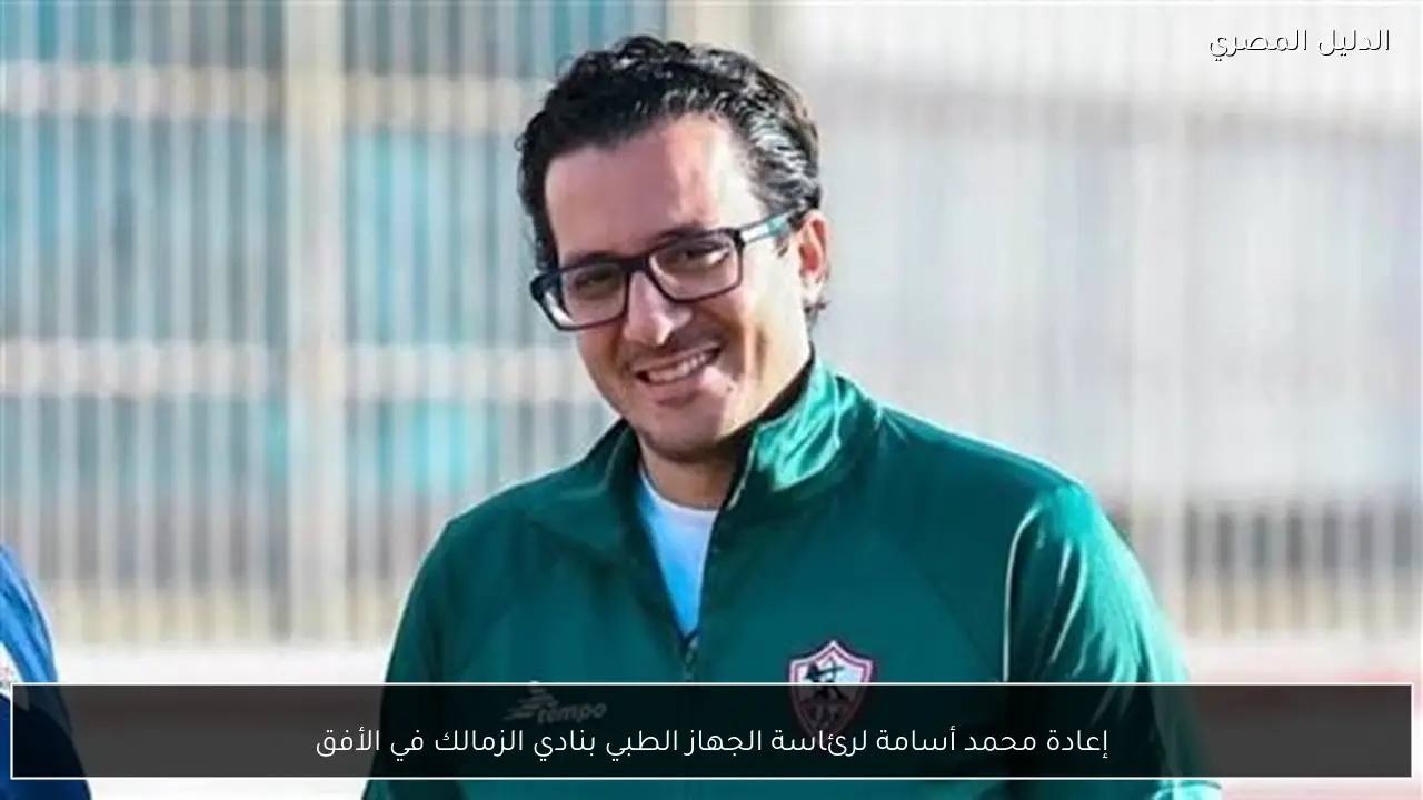 إعادة محمد أسامة لرئاسة الجهاز الطبي بنادي الزمالك في الأفق