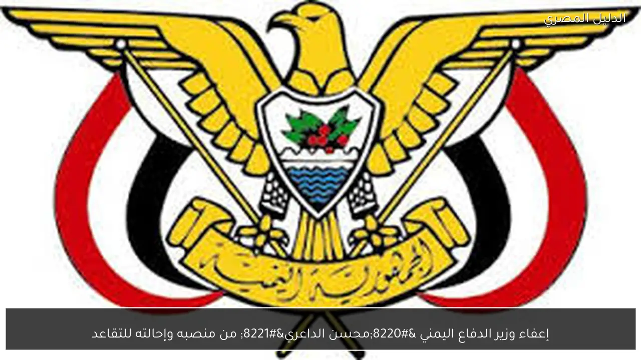 إعفاء وزير الدفاع اليمني “محسن الداعري” من منصبه وإحالته للتقاعد