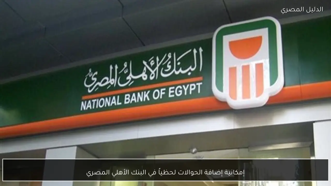 إمكانية إضافة الحوالات لحظياً في البنك الأهلي المصري