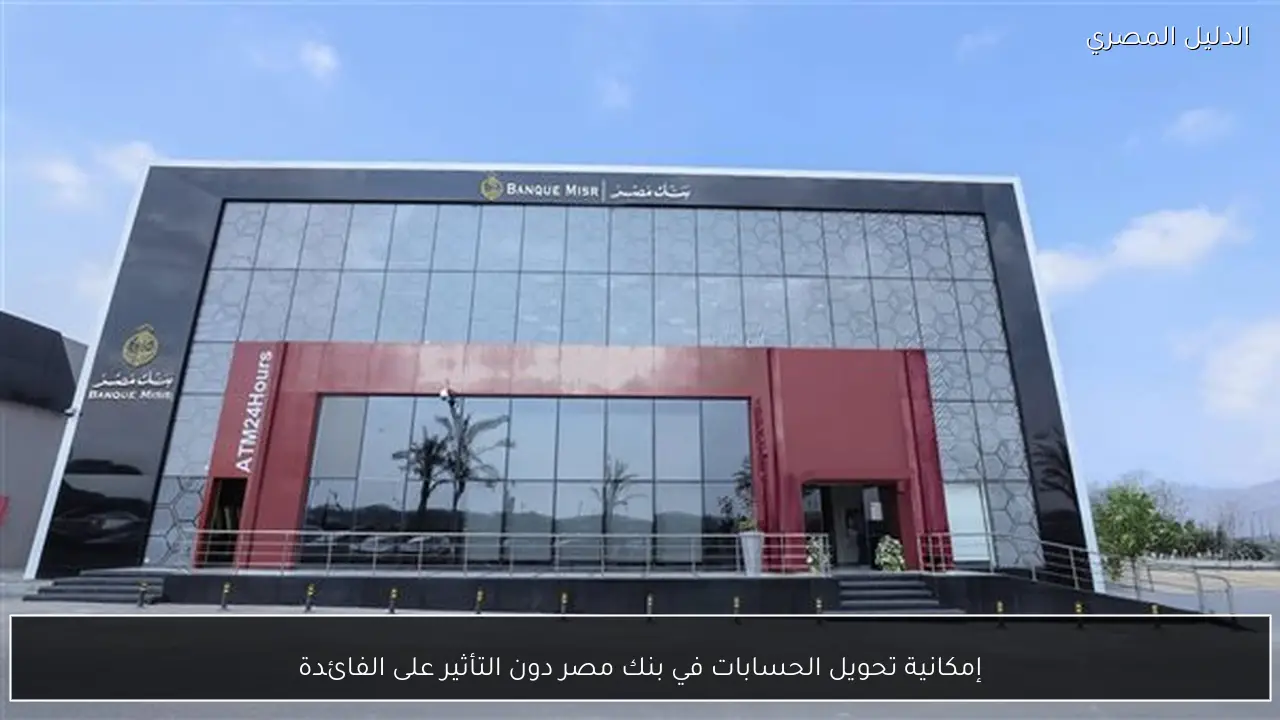 إمكانية تحويل الحسابات في بنك مصر دون التأثير على الفائدة