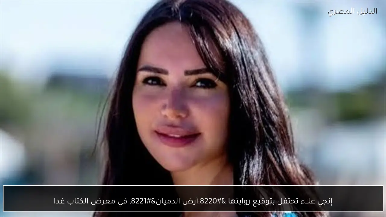 إنجي علاء تحتفل بتوقيع روايتها “أرض الدميان” في معرض الكتاب غدا