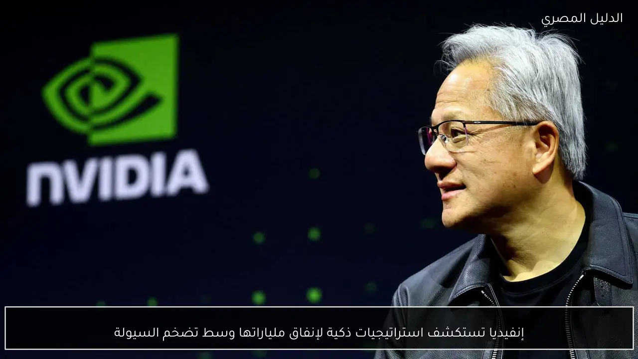 إنفيديا تستكشف استراتيجيات ذكية لإنفاق ملياراتها وسط تضخم السيولة