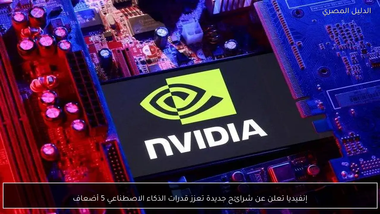 إنفيديا تعلن عن شرائح جديدة تعزز قدرات الذكاء الاصطناعي 5 أضعاف
