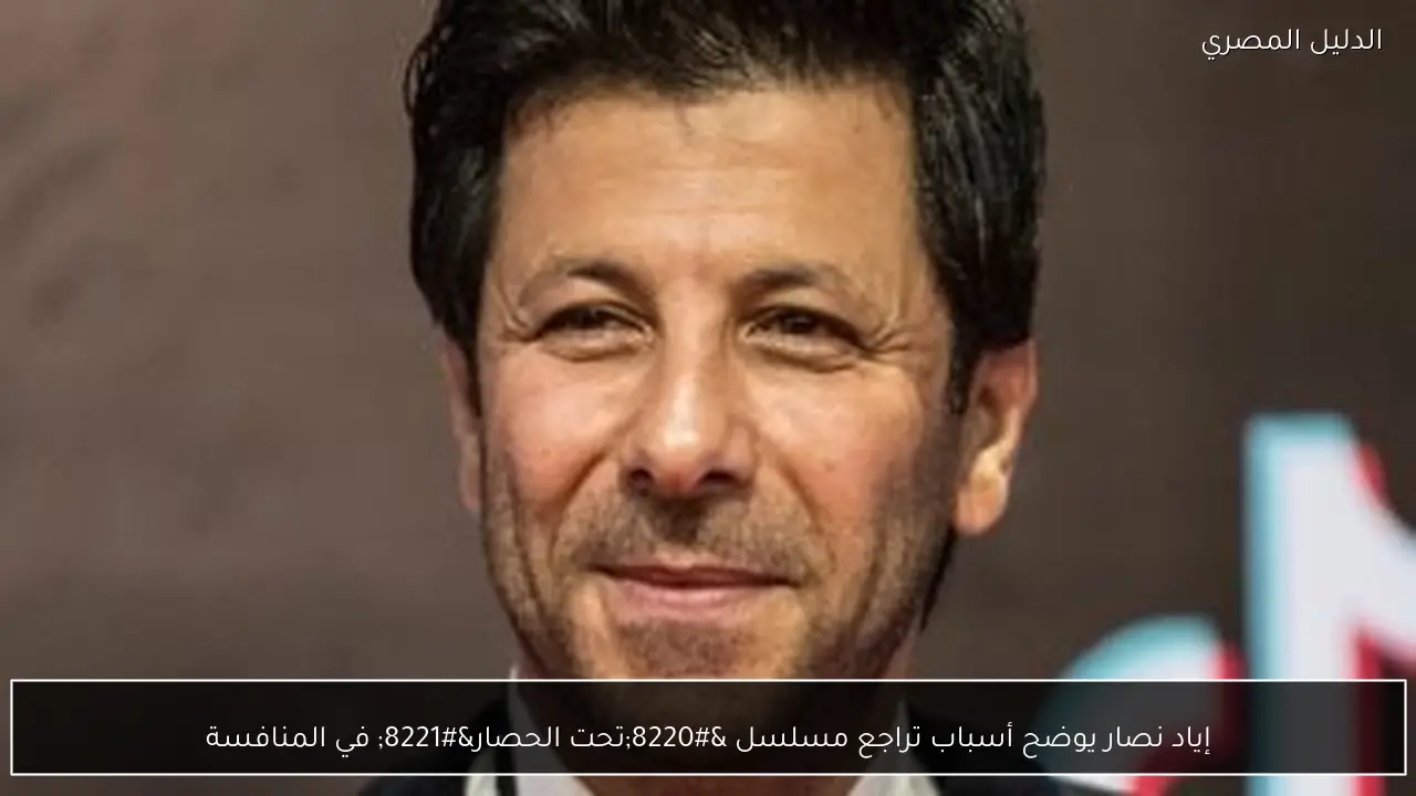 إياد نصار يوضح أسباب تراجع مسلسل “تحت الحصار” في المنافسة