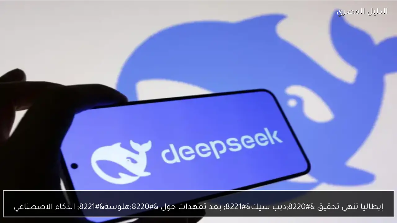 إيطاليا تنهي تحقيق “ديب سيك” بعد تعهدات حول “هلوسة” الذكاء الاصطناعي