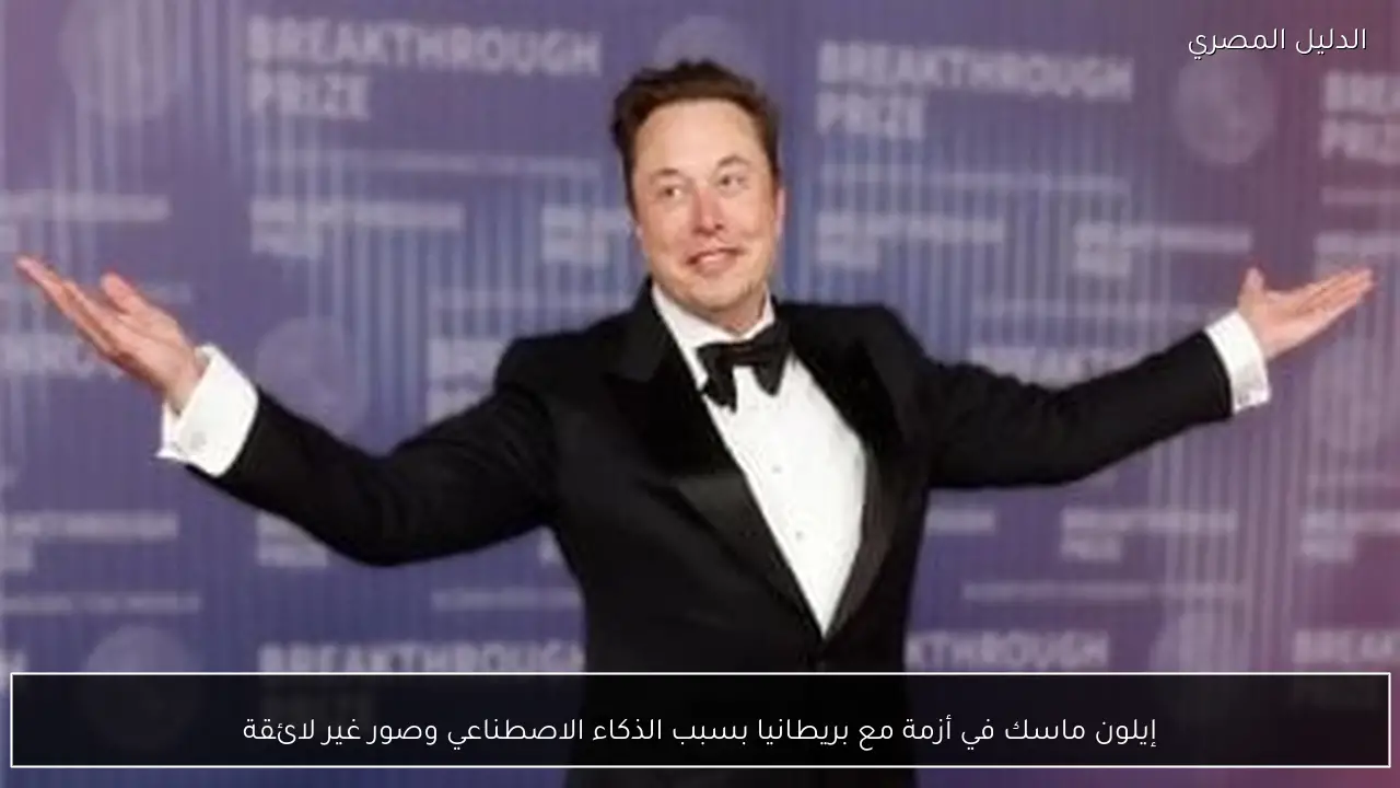 إيلون ماسك في أزمة مع بريطانيا بسبب الذكاء الاصطناعي وصور غير لائقة