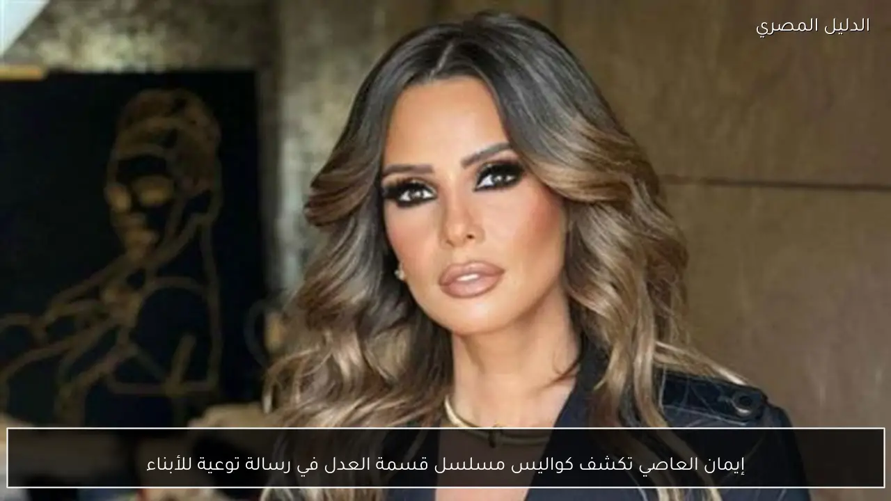 إيمان العاصي تكشف كواليس مسلسل قسمة العدل في رسالة توعية للأبناء