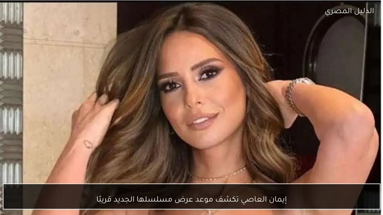 إيمان العاصي تكشف موعد عرض مسلسلها الجديد قريبًا