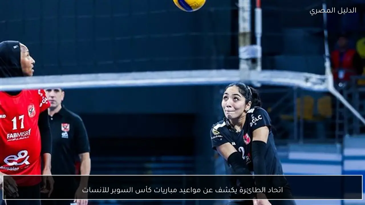 اتحاد الطائرة يكشف عن مواعيد مباريات كأس السوبر للآنسات