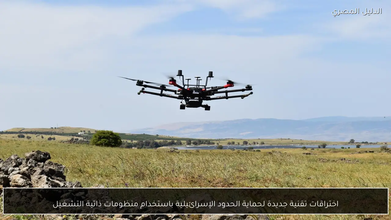 اختراقات تقنية جديدة لحماية الحدود الإسرائيلية باستخدام منظومات ذاتية التشغيل