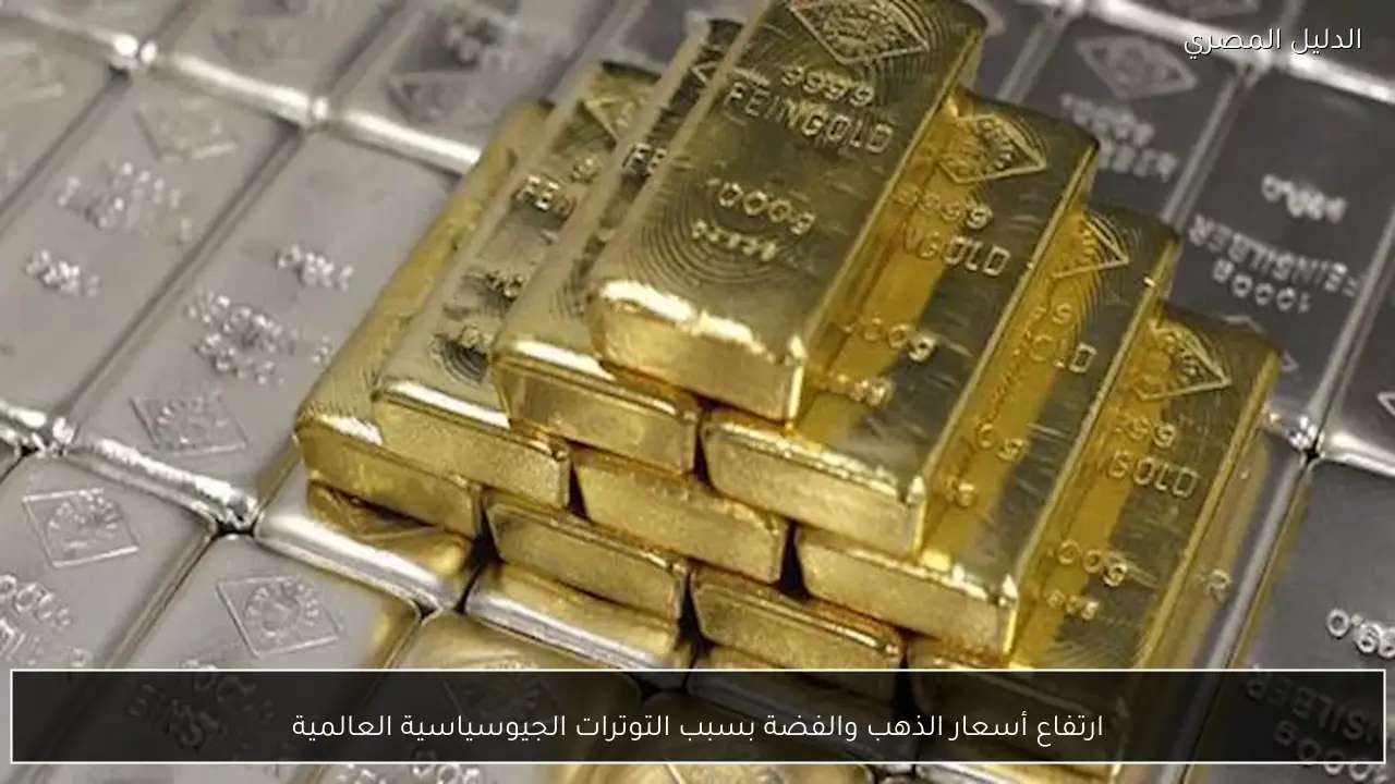 ارتفاع أسعار الذهب والفضة بسبب التوترات الجيوسياسية العالمية