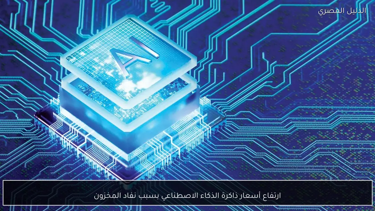 ارتفاع أسعار ذاكرة الذكاء الاصطناعي بسبب نفاد المخزون