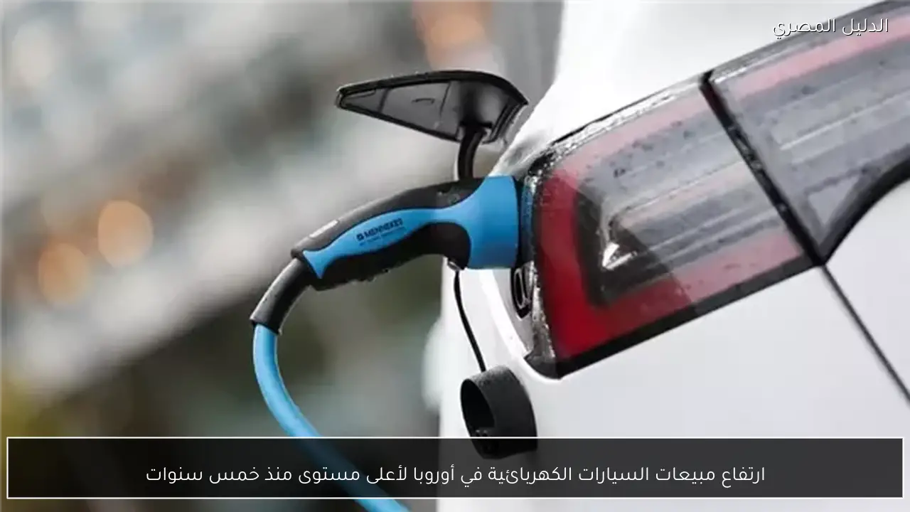 ارتفاع مبيعات السيارات الكهربائية في أوروبا لأعلى مستوى منذ خمس سنوات