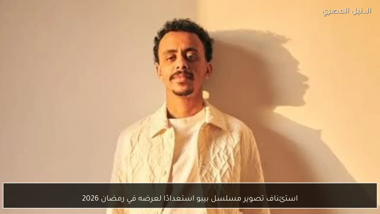 استئناف تصوير مسلسل بيبو استعدادًا لعرضه في رمضان 2026