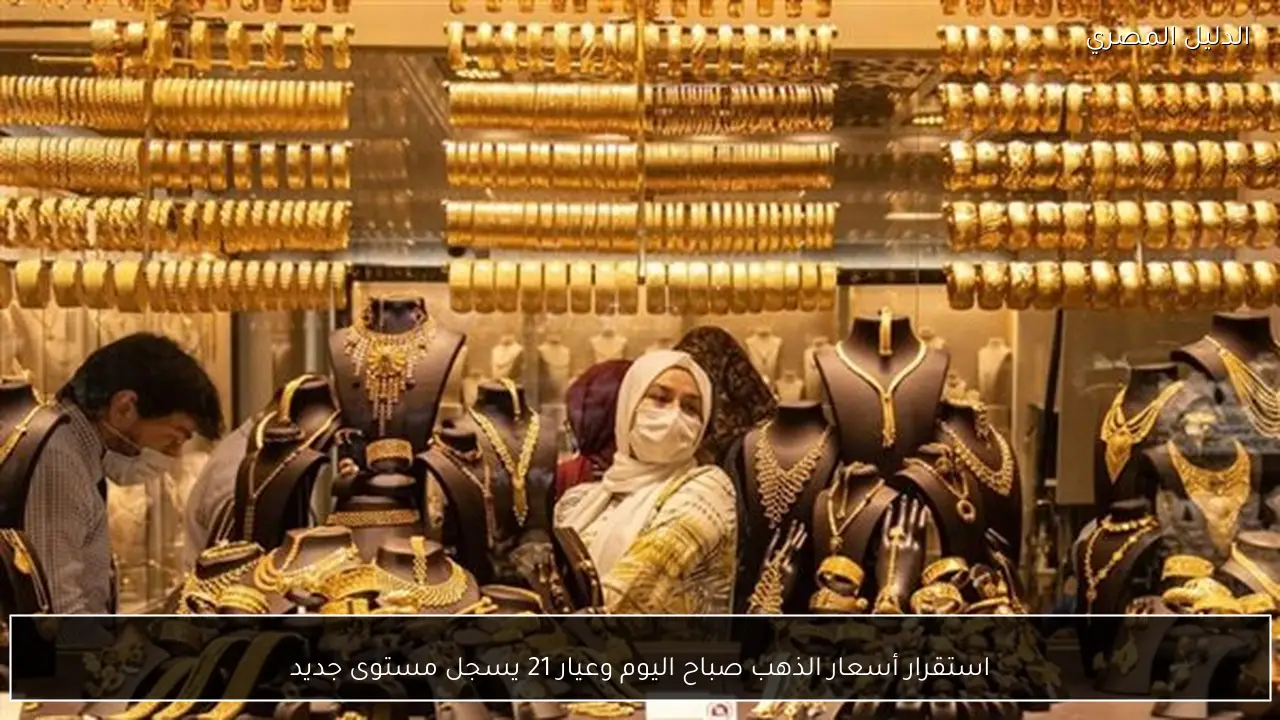 استقرار أسعار الذهب صباح اليوم وعيار 21 يسجل مستوى جديد