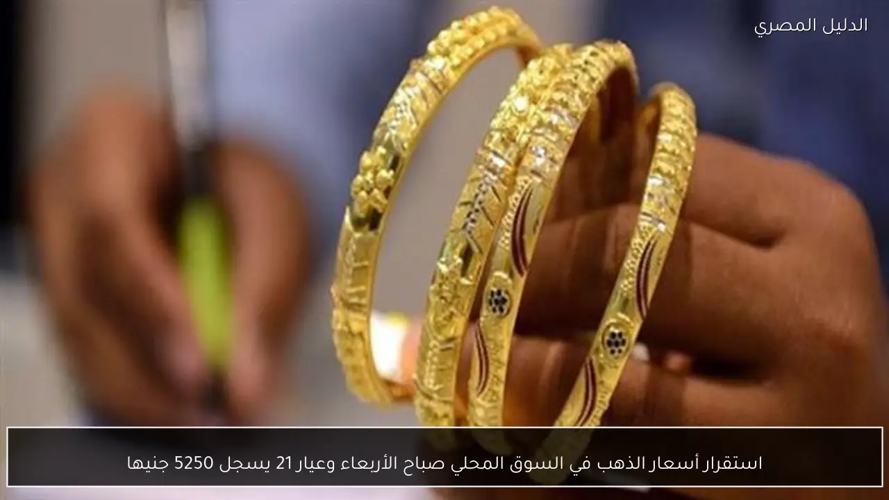 استقرار أسعار الذهب في السوق المحلي صباح الأربعاء وعيار 21 يسجل 5250 جنيها