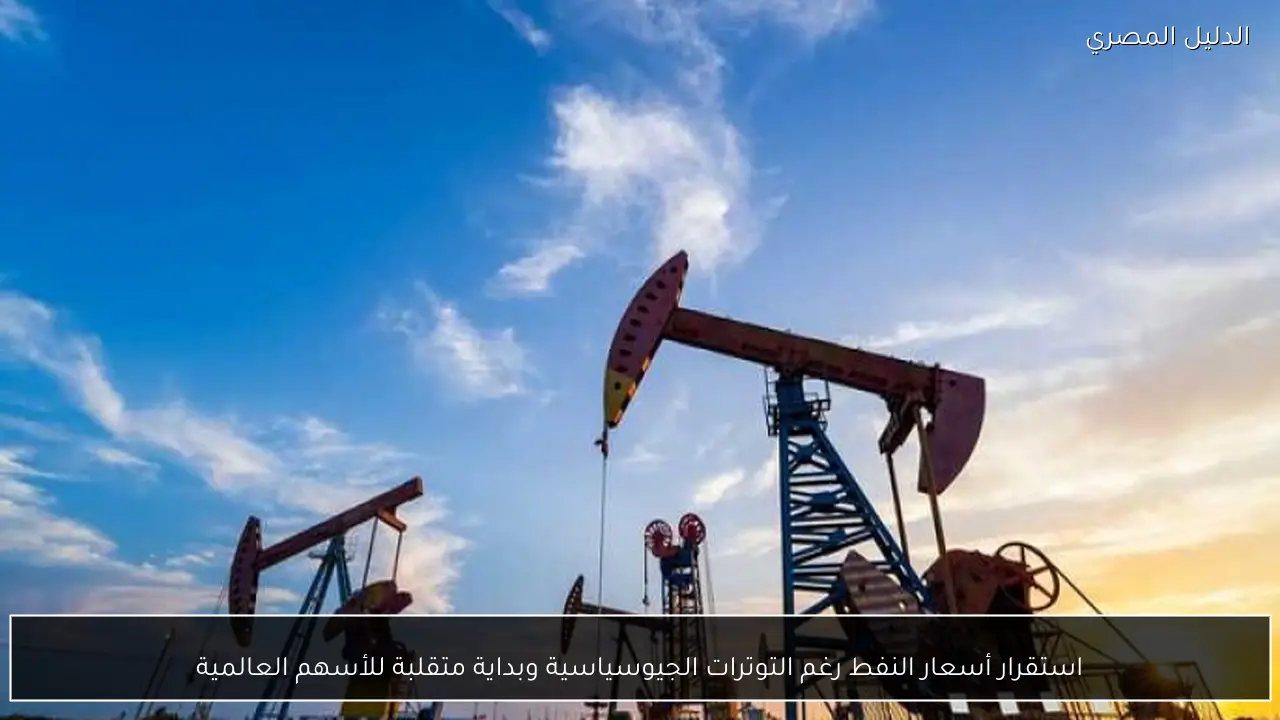 استقرار أسعار النفط رغم التوترات الجيوسياسية وبداية متقلبة للأسهم العالمية