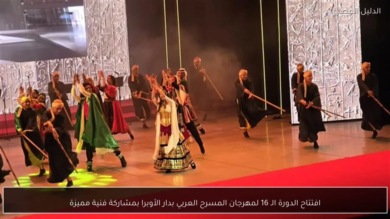 افتتاح الدورة الـ 16 لمهرجان المسرح العربي بدار الأوبرا بمشاركة فنية مميزة