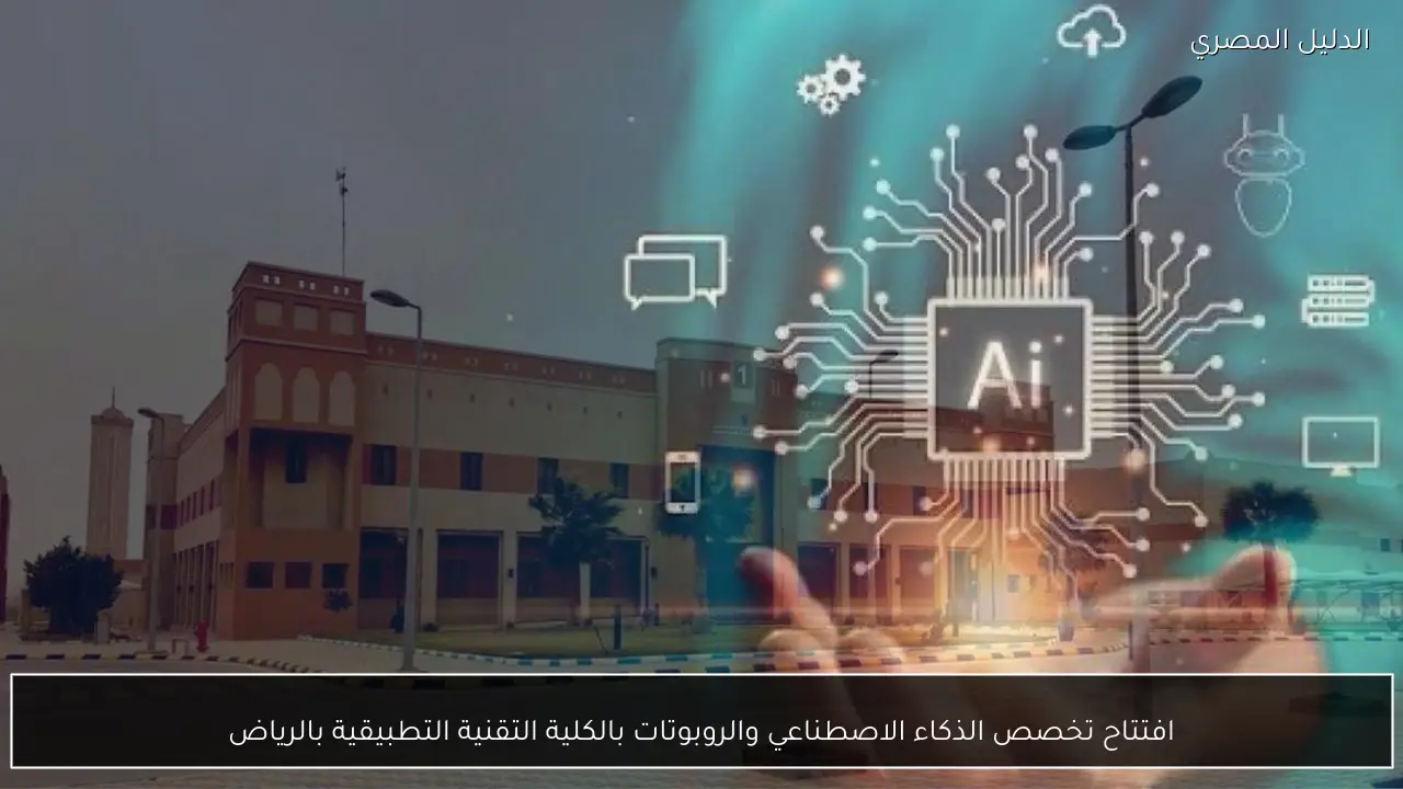 افتتاح تخصص الذكاء الاصطناعي والروبوتات بالكلية التقنية التطبيقية بالرياض